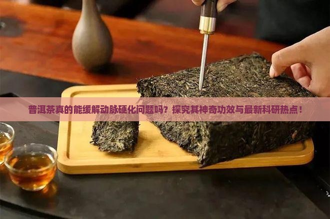 普洱茶真的能缓解动脉硬化问题吗？探究其神奇功效与最新科研热点！