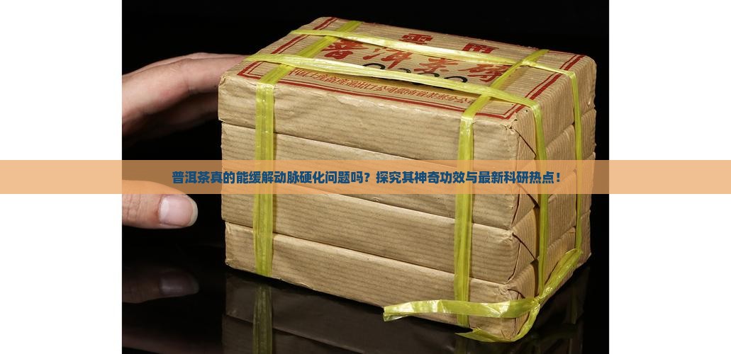 普洱茶真的能缓解动脉硬化问题吗？探究其神奇功效与最新科研热点！