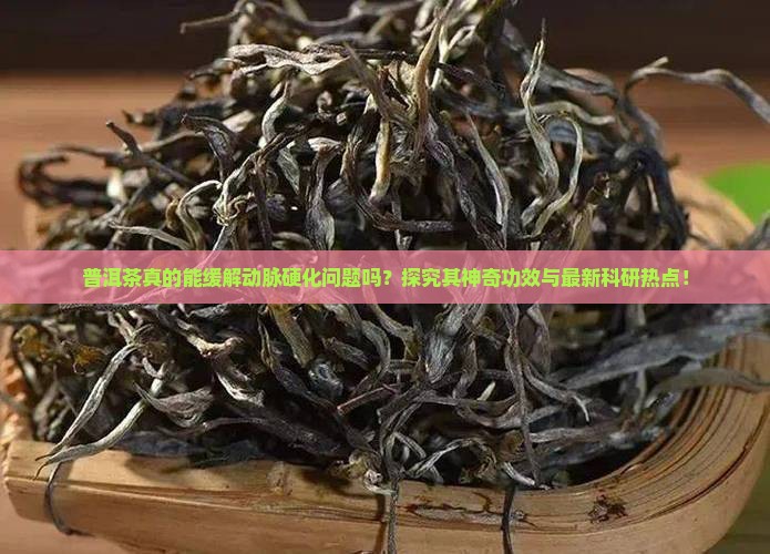 普洱茶真的能缓解动脉硬化问题吗？探究其神奇功效与最新科研热点！