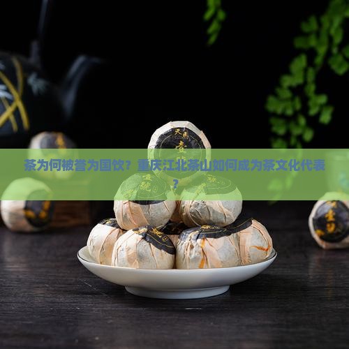 茶为何被誉为国饮？重庆江北茶山如何成为茶文化代表？