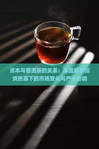 资本与普洱茶的关系：深度解析投资热潮下的市场变化与产业影响