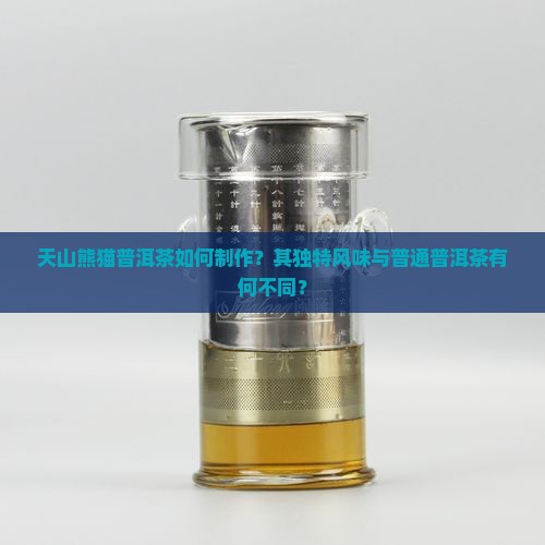 天山熊猫普洱茶如何制作？其独特风味与普通普洱茶有何不同？