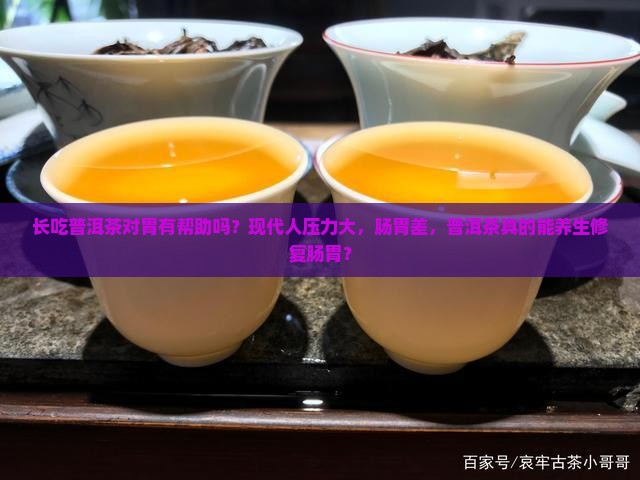 长吃普洱茶对胃有帮助吗？现代人压力大，肠胃差，普洱茶真的能养生修复肠胃？