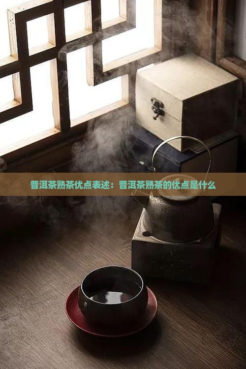 普洱茶熟茶优点表述：普洱茶熟茶的优点是什么