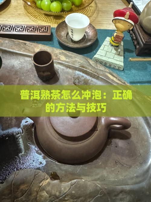 普洱熟茶怎么冲泡：正确的方法与技巧