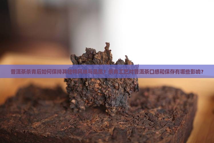 普洱茶杀青后如何保持其独特风味与品质？杀青工艺对普洱茶口感和保存有哪些影响？