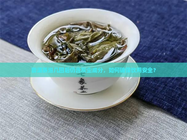普洱茶泡几回后仍含灰尘成分，如何确保饮用安全？