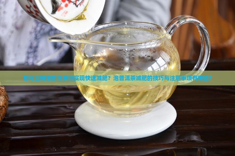 如何正确泡普洱茶以实现快速减肥？泡普洱茶减肥的技巧与注意事项有哪些？