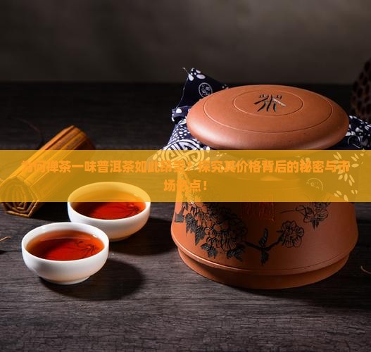 为何禅茶一味普洱茶如此昂贵？探究其价格背后的秘密与市场热点！