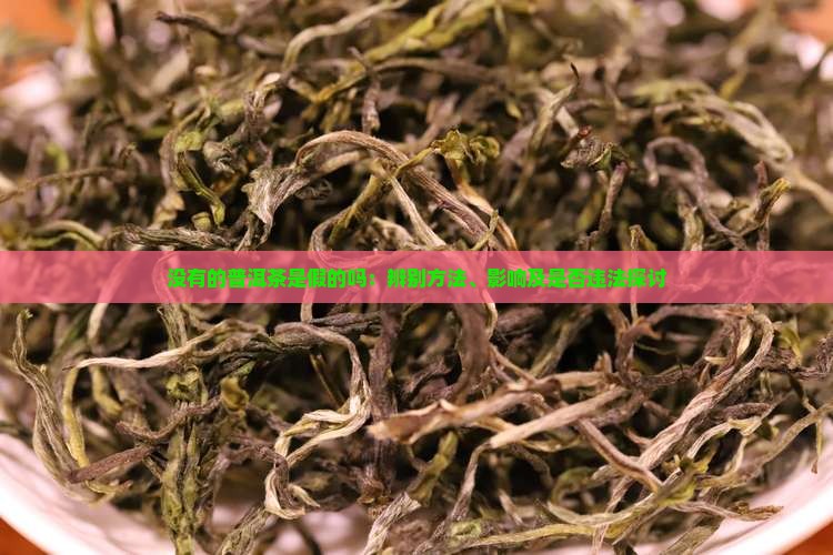 没有的普洱茶是假的吗：辨别方法、影响及是否违法探讨