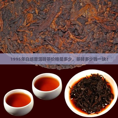 1995年白纸普洱砖茶价格是多少，茶砖多少钱一块？
