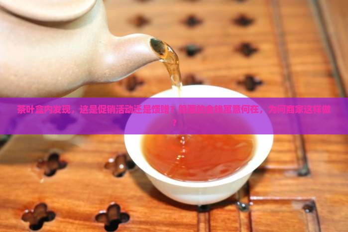 茶叶盒内发现，这是促销活动还是馈赠？隐藏的金钱寓意何在，为何商家这样做？