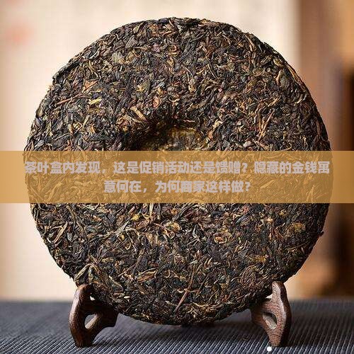 茶叶盒内发现，这是促销活动还是馈赠？隐藏的金钱寓意何在，为何商家这样做？