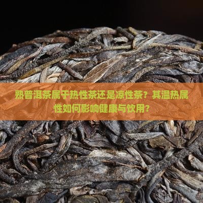 熟普洱茶属于热性茶还是凉性茶？其温热属性如何影响健康与饮用？