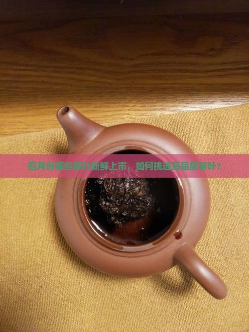 四月份哪些茶叶新鲜上市，如何挑选高品质茶叶？