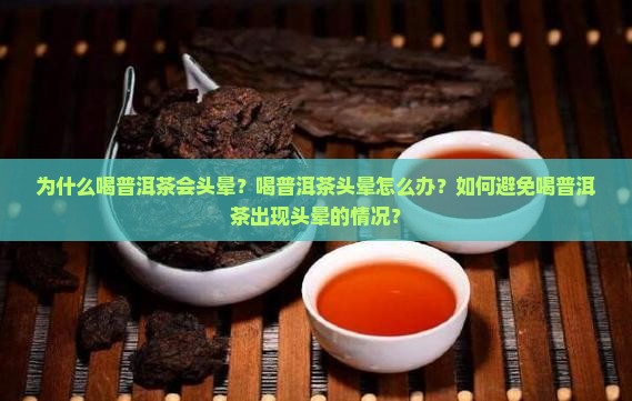 为什么喝普洱茶会头晕？喝普洱茶头晕怎么办？如何避免喝普洱茶出现头晕的情况？