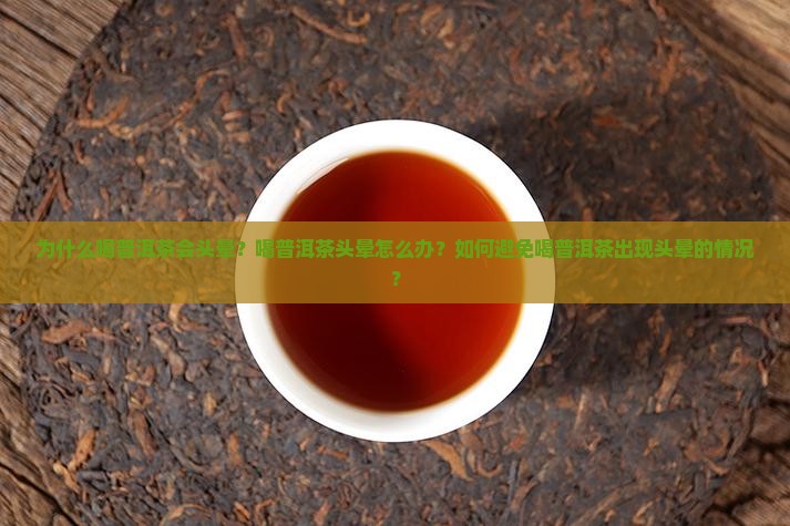 为什么喝普洱茶会头晕？喝普洱茶头晕怎么办？如何避免喝普洱茶出现头晕的情况？