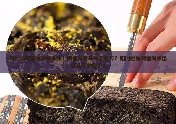 为什么喝普洱茶会头晕？喝普洱茶头晕怎么办？如何避免喝普洱茶出现头晕的情况？