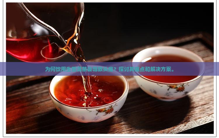为何饮用生普洱茶会导致头痛？探讨其痛点和解决方案。