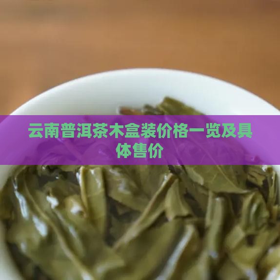 云南普洱茶木盒装价格一览及具体售价