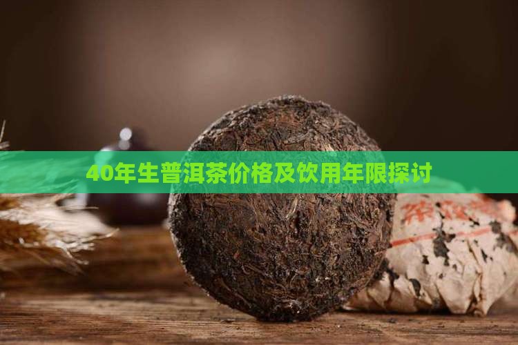 40年生普洱茶价格及饮用年限探讨