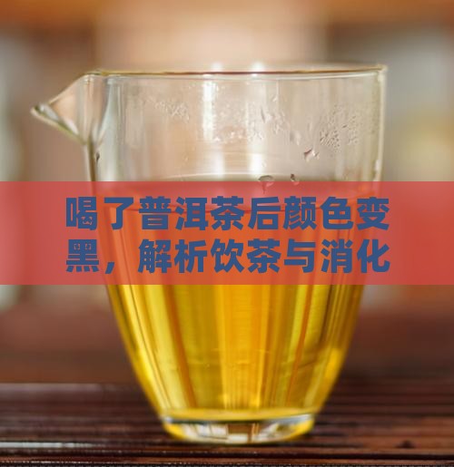 喝了普洱茶后颜色变黑，解析饮茶与消化关系