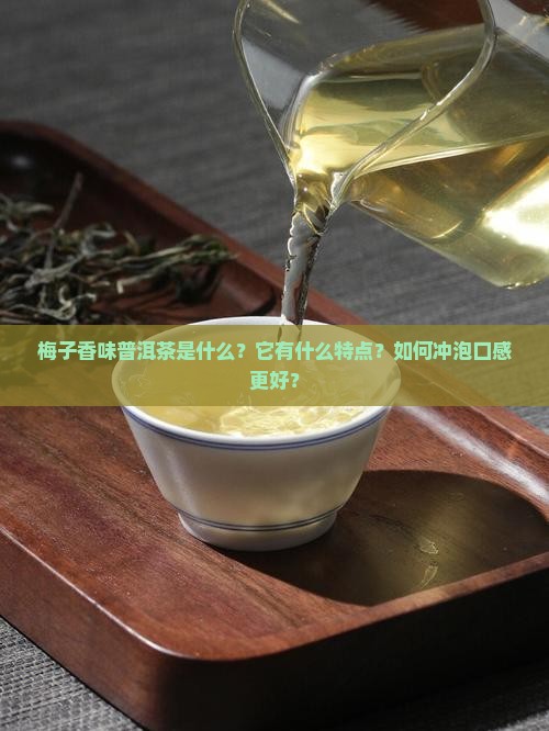 梅子香味普洱茶是什么？它有什么特点？如何冲泡口感更好？