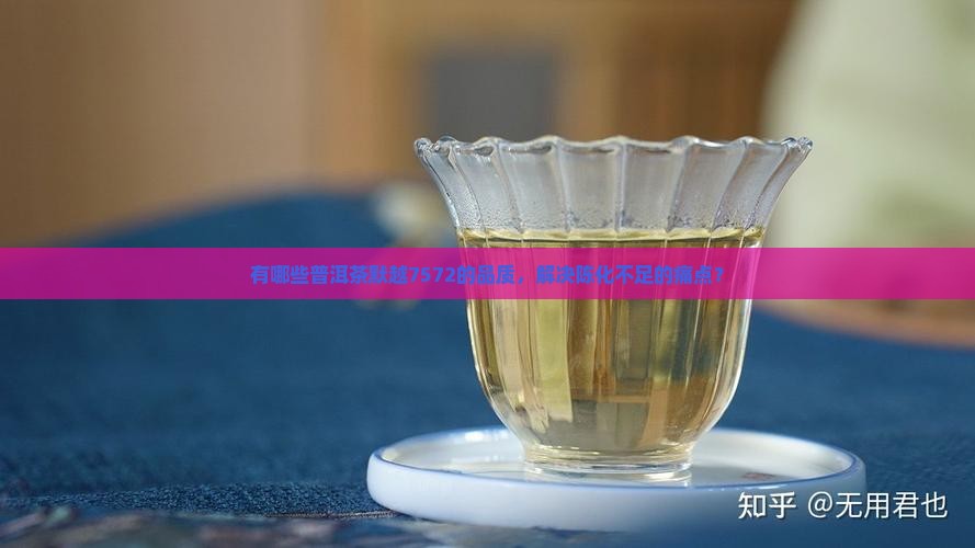 有哪些普洱茶默越7572的品质，解决陈化不足的痛点？