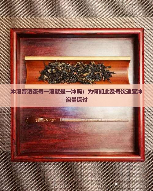冲泡普洱茶每一泡就是一冲吗：为何如此及每次适宜冲泡量探讨