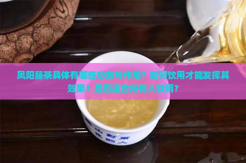 凤阳藤茶具体有哪些功效与作用？如何饮用才能发挥其效果？是否适合所有人饮用？
