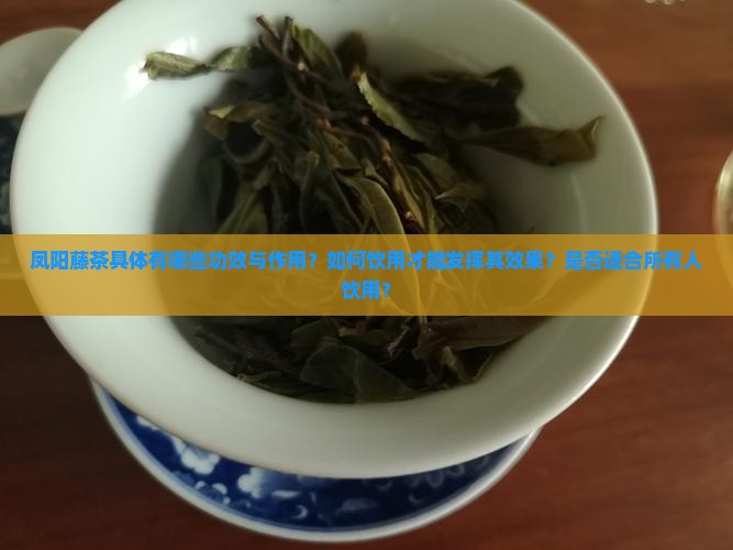 凤阳藤茶具体有哪些功效与作用？如何饮用才能发挥其效果？是否适合所有人饮用？