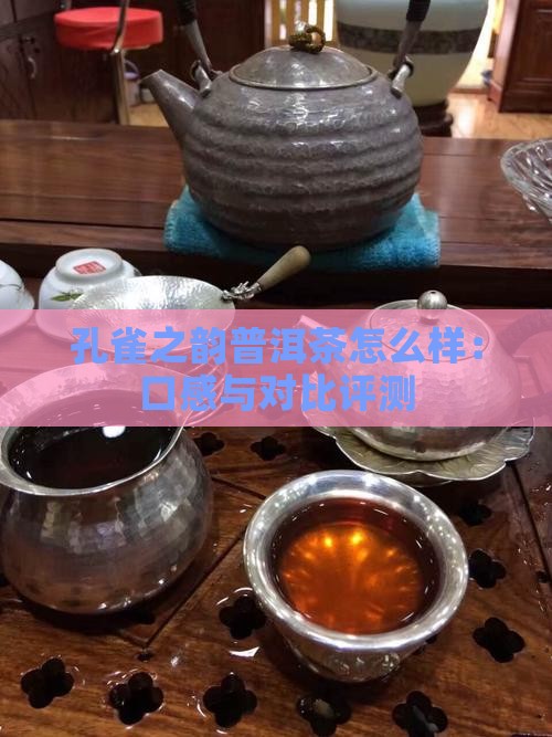 孔雀之韵普洱茶怎么样：口感与对比评测