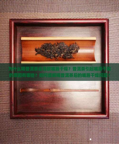 为什么喝普洱茶会导致嘴唇干燥？普洱茶引起嘴唇干裂的原因有哪些？如何缓解喝普洱茶后的嘴唇干燥问题？