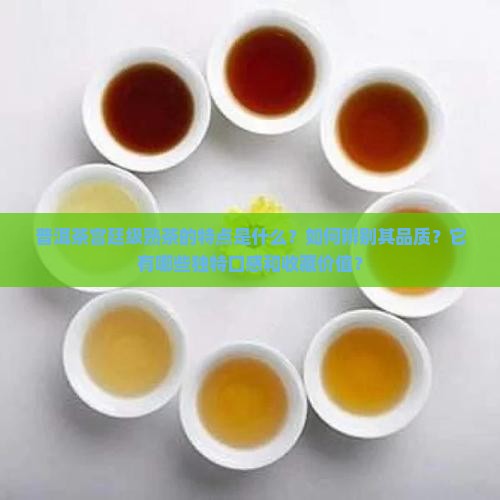 普洱茶宫廷级熟茶的特点是什么？如何辨别其品质？它有哪些独特口感和收藏价值？