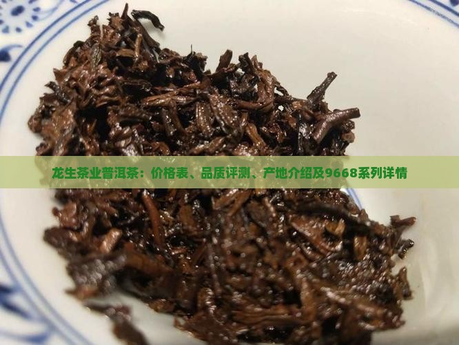 龙生茶业普洱茶：价格表、品质评测、产地介绍及9668系列详情