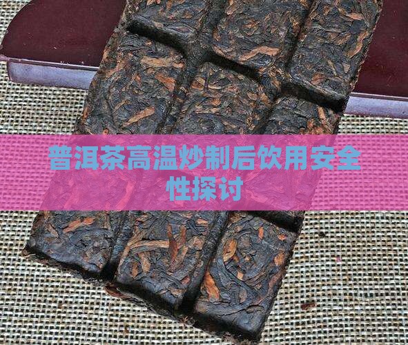 普洱茶高温炒制后饮用安全性探讨