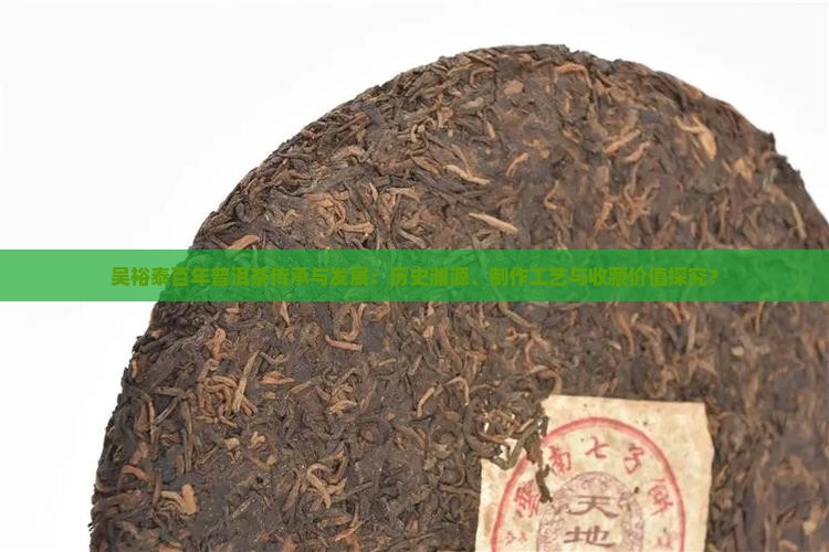 吴裕泰百年普洱茶传承与发展：历史渊源、制作工艺与收藏价值探究？