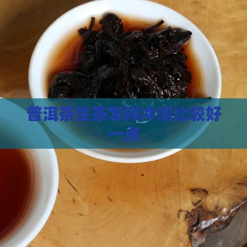 普洱茶生茶怎样冲泡比较好一点
