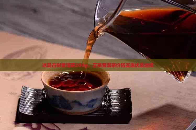 冰岛古树普洱茶200g，正宗普洱茶价格实惠优质选择