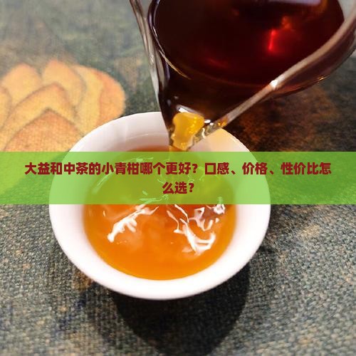 大益和中茶的小青柑哪个更好？口感、价格、性价比怎么选？