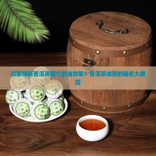 红茶绿茶普洱茶哪个刮油效果?普洱茶减肥的秘密大揭露 红茶绿茶普洱茶哪个刮油效果?普洱茶减肥的秘密大揭露