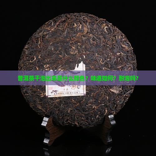 普洱茶干泡出来是什么颜色？味道如何？耐泡吗？