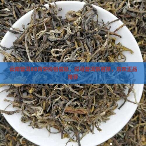 云南普洱88青饼价格信息，探寻普洱茶茗茶，京东正品推荐