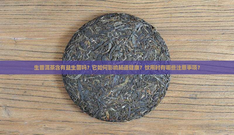 生普洱茶含有益生菌吗？它如何影响肠道健康？饮用时有哪些注意事项？