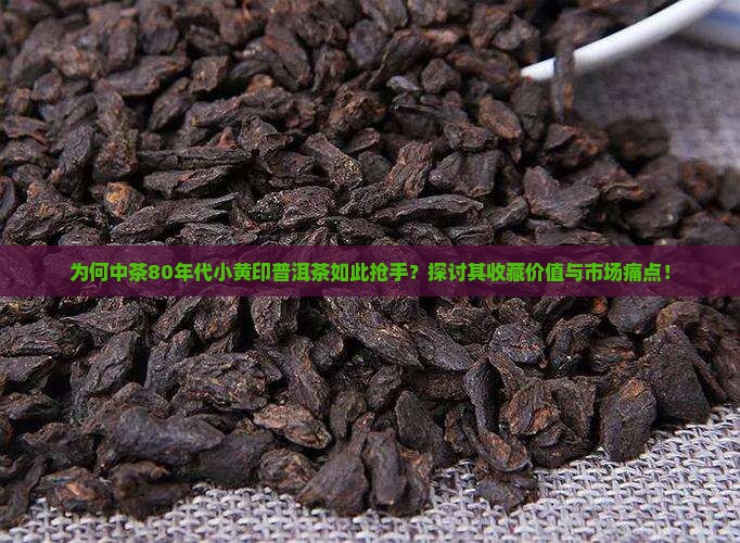 为何中茶80年代小黄印普洱茶如此抢手？探讨其收藏价值与市场痛点！
