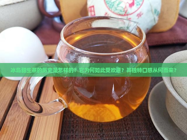 冰岛甜生茶的历史是怎样的？它为何如此受欢迎？其独特口感从何而来？