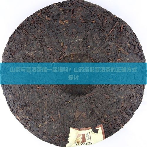 山药与普洱茶能一起喝吗？山药搭配普洱茶的正确方式探讨