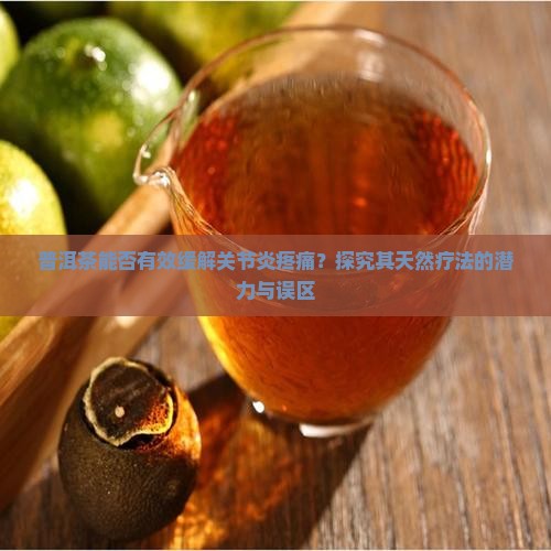 普洱茶能否有效缓解关节炎疼痛？探究其天然疗法的潜力与误区