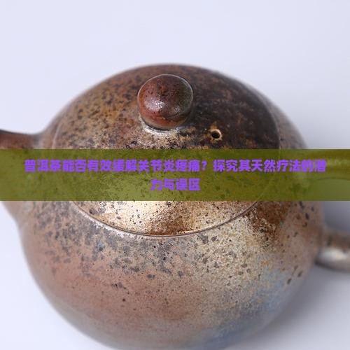 普洱茶能否有效缓解关节炎疼痛？探究其天然疗法的潜力与误区