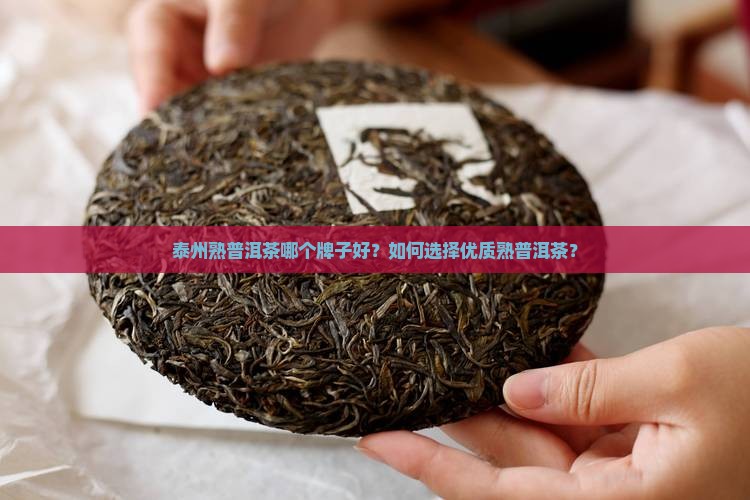 泰州熟普洱茶哪个牌子好？如何选择优质熟普洱茶？